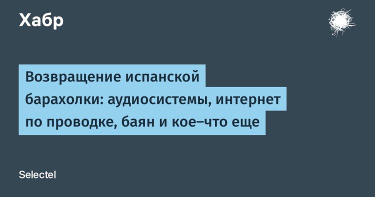 Возвращение испанской барахолки: аудиосистемы, интернет по проводке, баян и кое-что еще