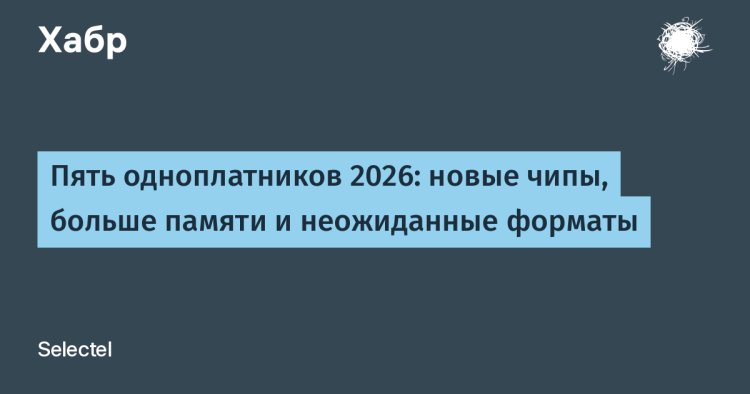 Пять одноплатников 2026: новые чипы, больше памяти и неожиданные форматы
