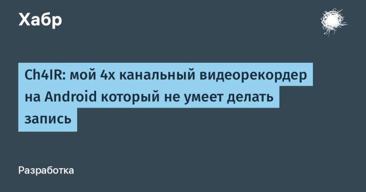 Ch4IR: мой 4х канальный видеорекордер на Android который не умеет делать запись