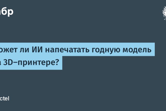 Может ли ИИ напечатать годную модель на 3D-принтере?
