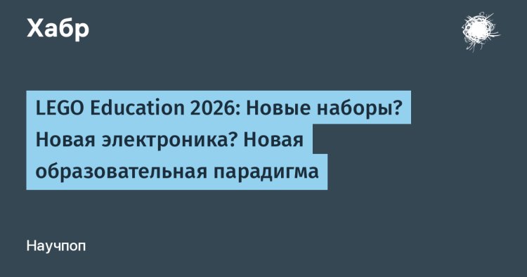 LEGO Education 2026: Новые наборы? Новая электроника? Новая образовательная парадигма