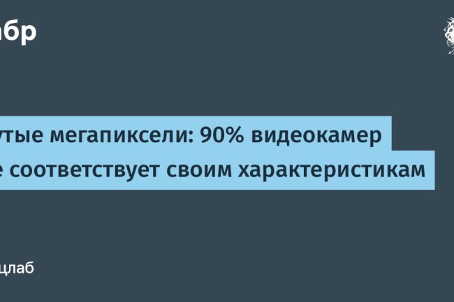 «Миф о мегапикселях: почему 90 % видеокамер не соответствуют заявленным характеристикам»
