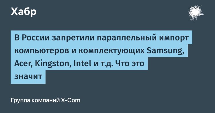 «Параллельный импорт под запретом: как изменится рынок техники после ограничения поставок Samsung, Acer и других брендов»