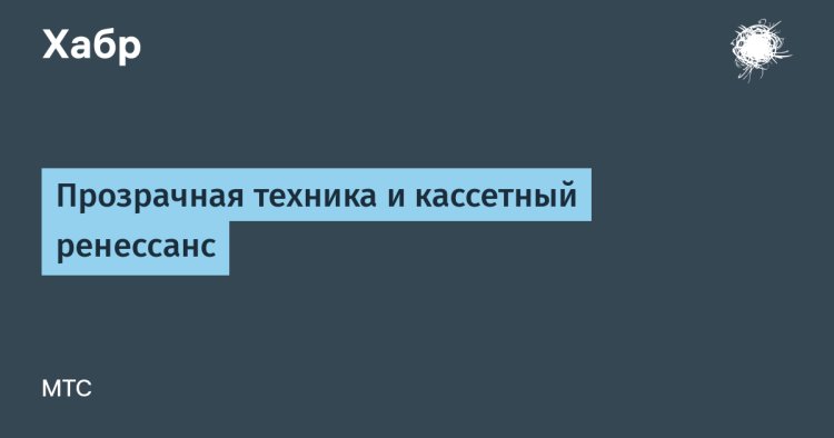 «Назад в будущее: прозрачная техника и ренессанс кассетных носителей»