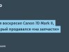 «Из „на запчасти“ в рабочий аппарат: история реанимации Canon 7D Mark II»